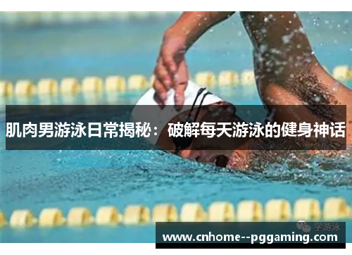 肌肉男游泳日常揭秘:破解每天游泳的健身神话 肌肉男游泳日常揭秘:破解每天游泳的健身神话