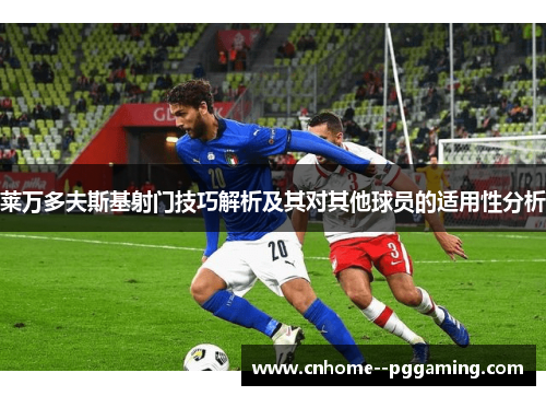 莱万多夫斯基射门技巧解析及其对其他球员的适用性分析