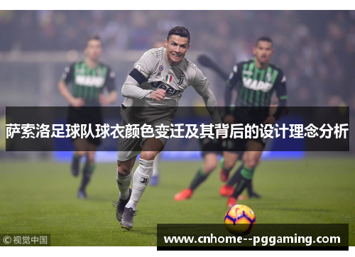 萨索洛足球队球衣颜色变迁及其背后的设计理念分析 萨索洛足球队球衣颜色变迁及其背后的设计理念分析