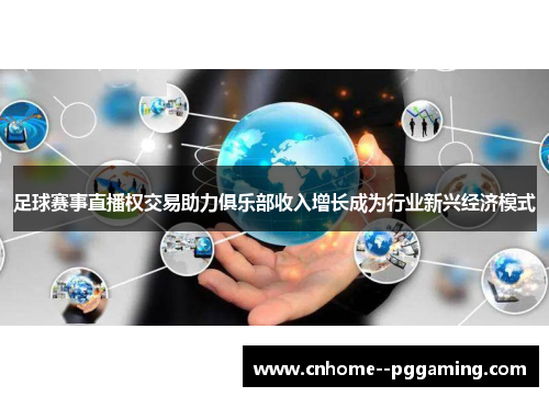 足球赛事直播权交易助力俱乐部收入增长成为行业新兴经济模式 足球赛事直播权交易助力俱乐部收入增长成为行业新兴经济模式