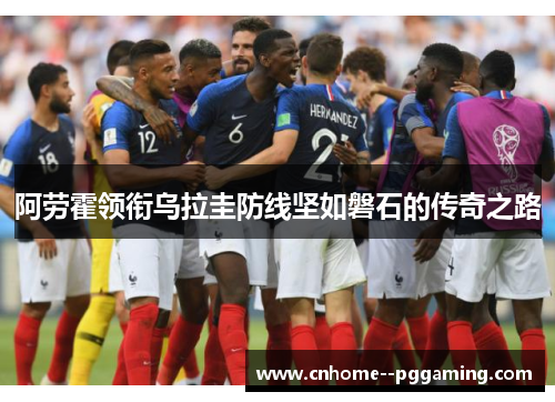 阿劳霍领衔乌拉圭防线坚如磐石的传奇之路 阿劳霍领衔乌拉圭防线坚如磐石的传奇之路