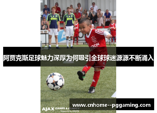 阿贾克斯足球魅力深厚为何吸引全球球迷源源不断涌入 阿贾克斯足球魅力深厚为何吸引全球球迷源源不断涌入