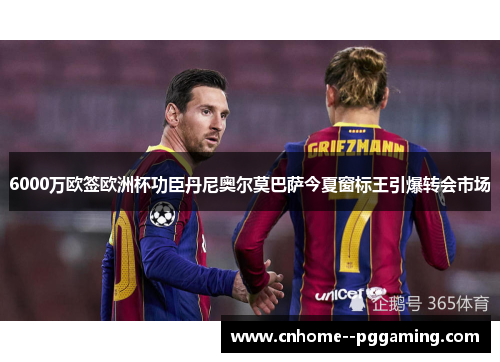 6000万欧签欧洲杯功臣丹尼奥尔莫巴萨今夏窗标王引爆转会市场 6000万欧签欧洲杯功臣丹尼奥尔莫巴萨今夏窗标王引爆转会市场