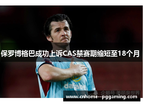 保罗博格巴成功上诉CAS禁赛期缩短至18个月 