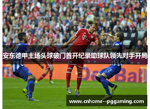 安东德甲主场头球破门首开纪录助球队领先对手开局