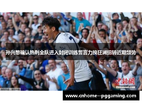 孙兴慜确认热刺全队进入封闭训练誓言力挽狂澜扭转近期颓势 孙兴慜确认热刺全队进入封闭训练誓言力挽狂澜扭转近期颓势