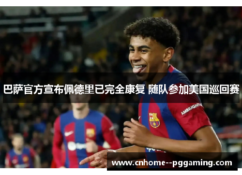 巴萨官方宣布佩德里已完全康复 随队参加美国巡回赛 巴萨官方宣布佩德里已完全康复 随队参加美国巡回赛