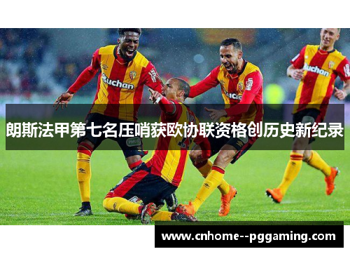 朗斯法甲第七名压哨获欧协联资格创历史新纪录 朗斯法甲第七名压哨获欧协联资格创历史新纪录