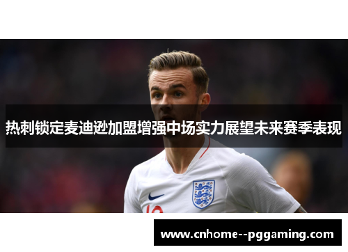 热刺锁定麦迪逊加盟增强中场实力展望未来赛季表现