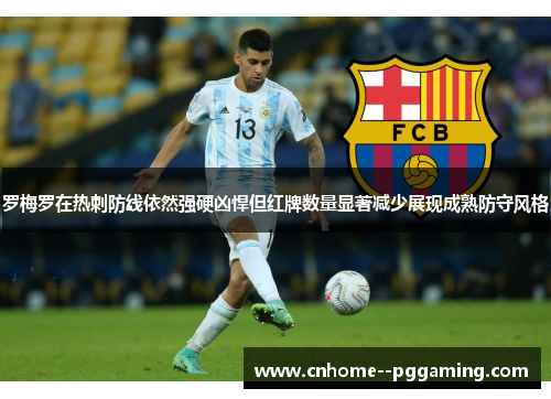 罗梅罗在热刺防线依然强硬凶悍但红牌数量显著减少展现成熟防守风格
