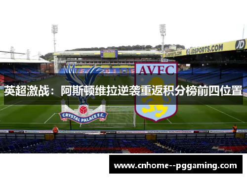 英超激战:阿斯顿维拉逆袭重返积分榜前四位置 英超激战:阿斯顿维拉逆袭重返积分榜前四位置