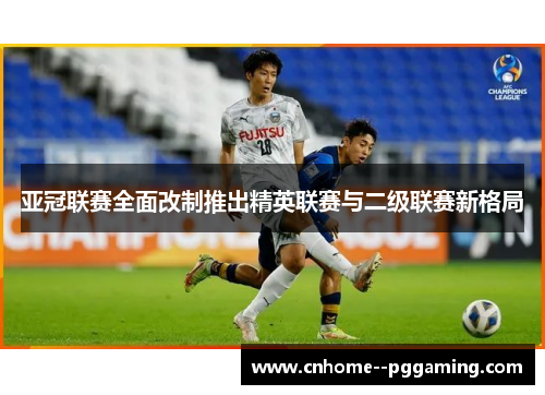 亚冠联赛全面改制推出精英联赛与二级联赛新格局 亚冠联赛全面改制推出精英联赛与二级联赛新格局