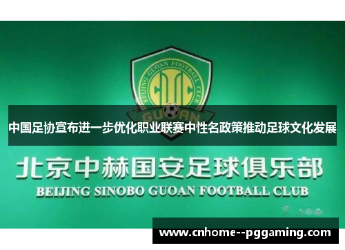 中国足协宣布进一步优化职业联赛中性名政策推动足球文化发展 中国足协宣布进一步优化职业联赛中性名政策推动足球文化发展