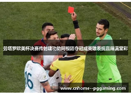 劳塔罗欧美杯决赛传射建功助阿根廷夺冠成英雄表现赢得满堂彩