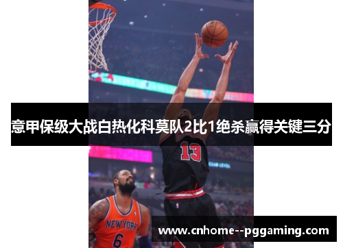 意甲保级大战白热化科莫队2比1绝杀赢得关键三分