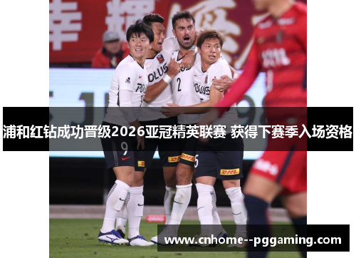 浦和红钻成功晋级2026亚冠精英联赛 获得下赛季入场资格