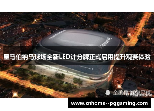 皇马伯纳乌球场全新LED计分牌正式启用提升观赛体验