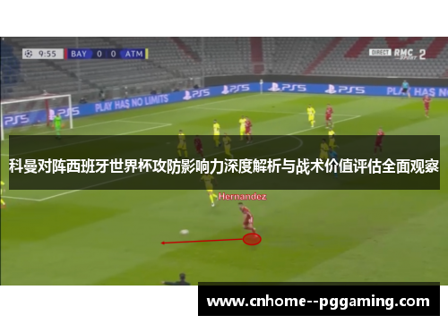 科曼对阵西班牙世界杯攻防影响力深度解析与战术价值评估全面观察