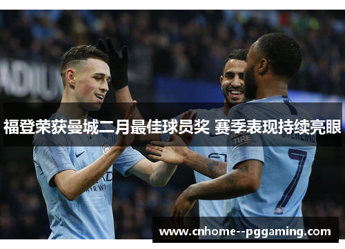 福登荣获曼城二月最佳球员奖 赛季表现持续亮眼