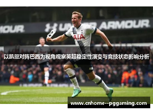以凯恩对阵巴西为视角观察英超稳定性演变与竞技状态影响分析