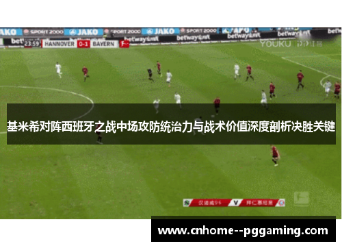 基米希对阵西班牙之战中场攻防统治力与战术价值深度剖析决胜关键