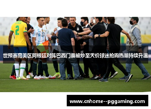 世预赛南美区阿根廷对阵巴西门票被炒至天价球迷抢购热潮持续升温