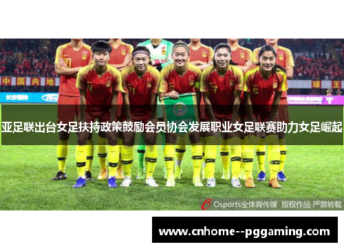 亚足联出台女足扶持政策鼓励会员协会发展职业女足联赛助力女足崛起