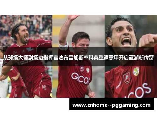 从球场大师到场边指挥官法布雷加斯率科莫重返意甲开启蓝湖新传奇 从球场大师到场边指挥官法布雷加斯率科莫重返意甲开启蓝湖新传奇