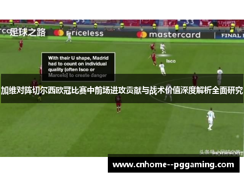 加维对阵切尔西欧冠比赛中前场进攻贡献与战术价值深度解析全面研究