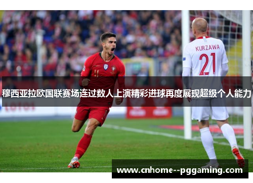 穆西亚拉欧国联赛场连过数人上演精彩进球再度展现超级个人能力