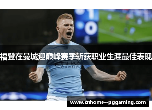 福登在曼城迎巅峰赛季斩获职业生涯最佳表现