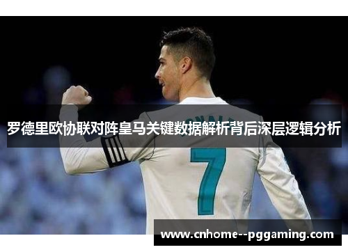 罗德里欧协联对阵皇马关键数据解析背后深层逻辑分析