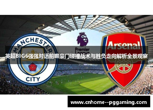 英超BIG6强强对话前瞻豪门碰撞战术与胜负走向解析全景观察