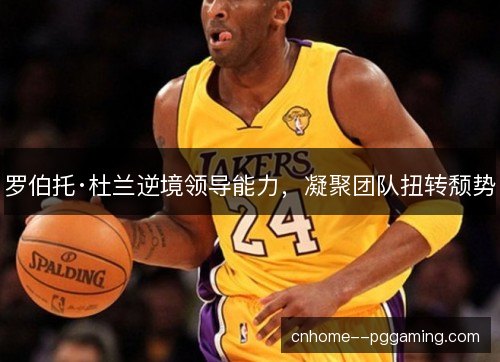 罗伯托·杜兰逆境领导能力，凝聚团队扭转颓势